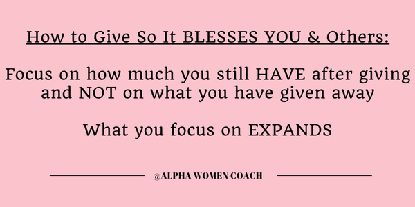 How to Give So It Blesses You & others: Focus on how much you still Have after giving and Not on what you have given away. What you focus on Expands.