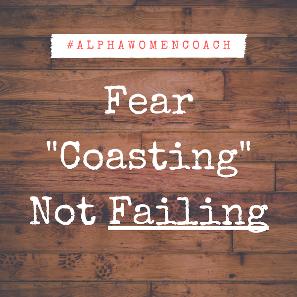 Fear Coasting, NOT Failing...