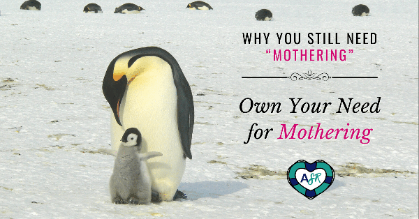 Why You STILL Need “Mothering”: #3 Own Your NEED for Mothering
