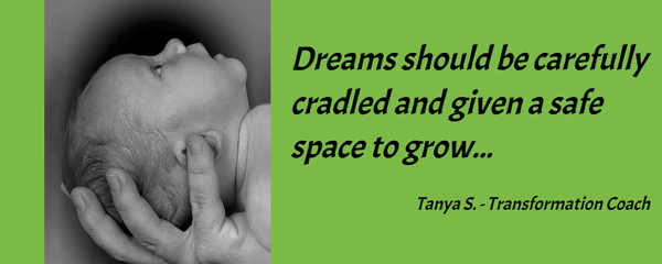 Dreams should be carefully cradles and given a safe space to grow..