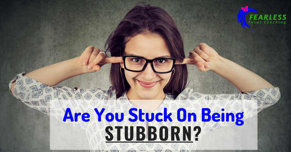 Are You Stuck On Being Stubborn?