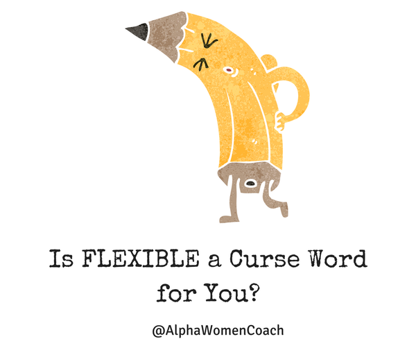 Is FLEXIBLE A Curse Word for You?