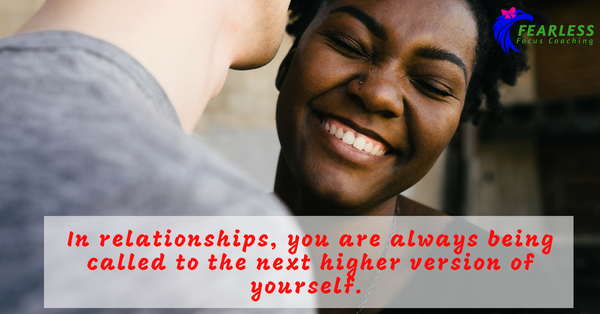 In relationships, you are always being called to the next higher version of yourself. 