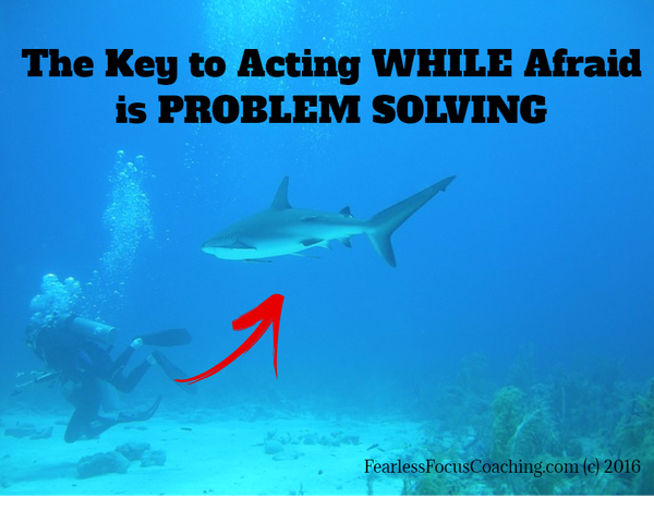 The Key to Acting While Afraid is Problem Solving