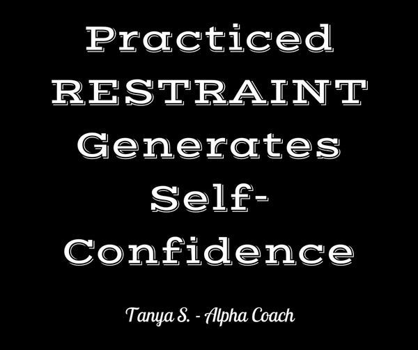 Practiced restraint generates self-confidence