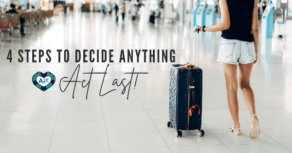 4 Steps to Deciding Anything: Act LAst ✈️