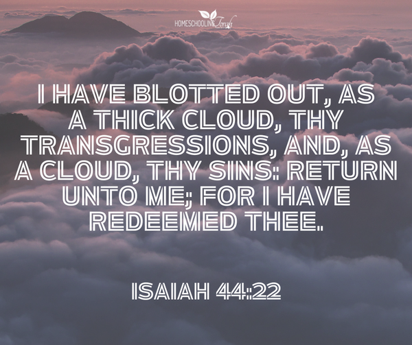 I have blotted out, as a thick cloud, thy transgressions, and, as a cloud, thy sins: return unto me; for I have redeemed thee. Isaiah 44:22, KJV