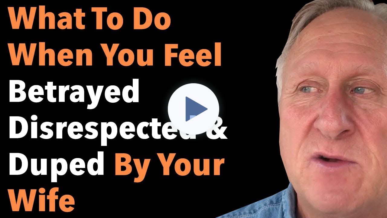 What To Do When You Feel Betrayed Disrespected And Duped By Your Wife