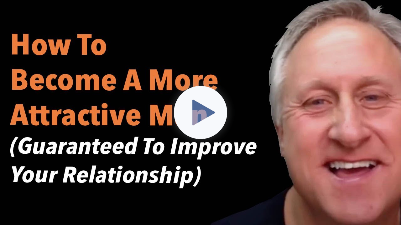 How To Become A More Attractive Man (Guaranteed To Improve Your Relationship)