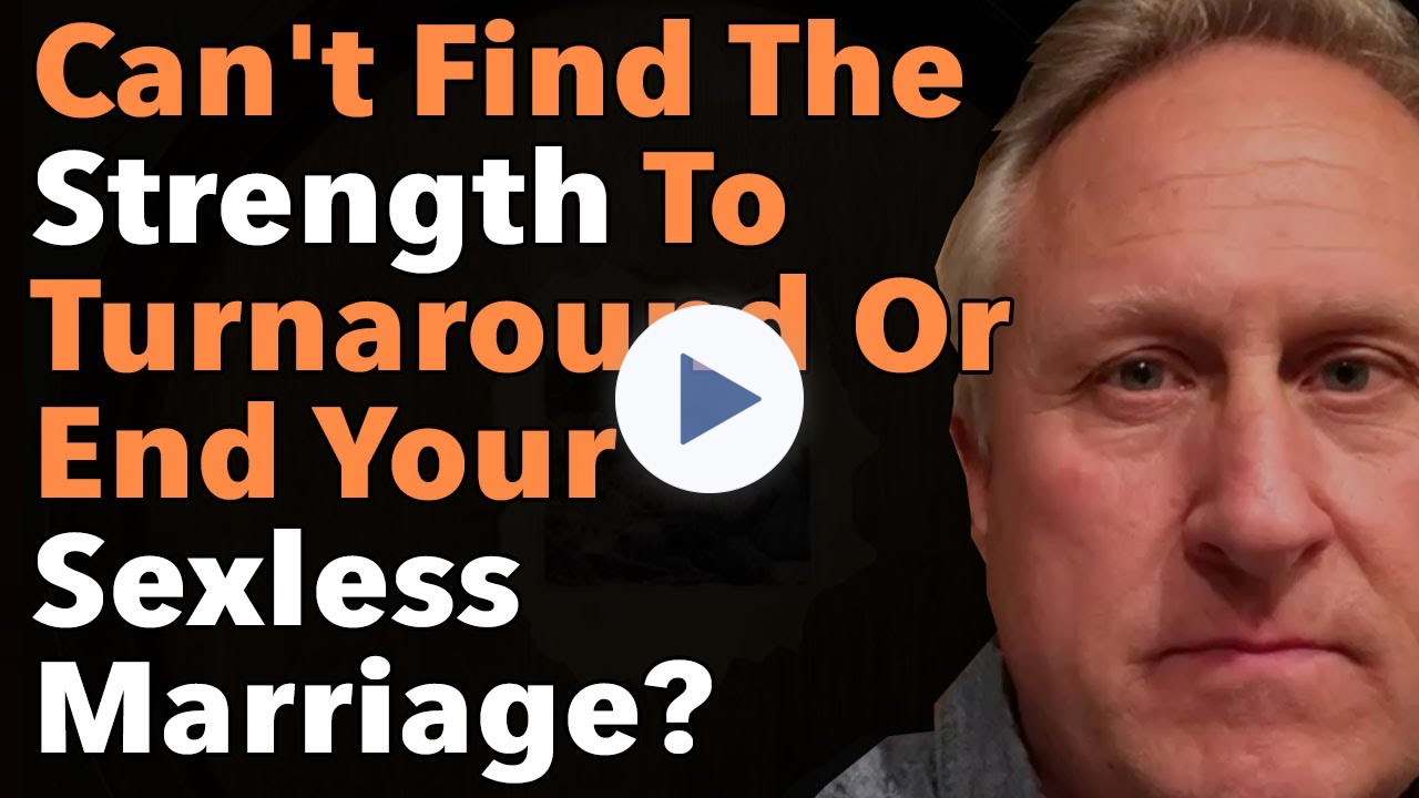 Can't Find The Strength To Turnaround Or End Your Sexless Marriage?