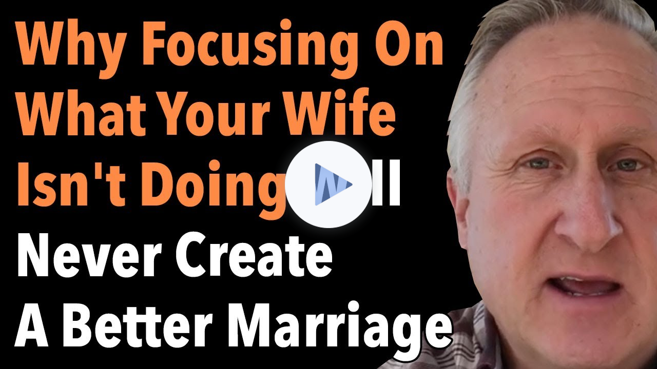 Why Focusing On What Your Wife Isn't Doing Will Never Create A Better Marriage