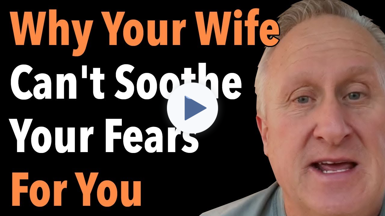 Why Your Wife Can't Soothe Your Fears For You