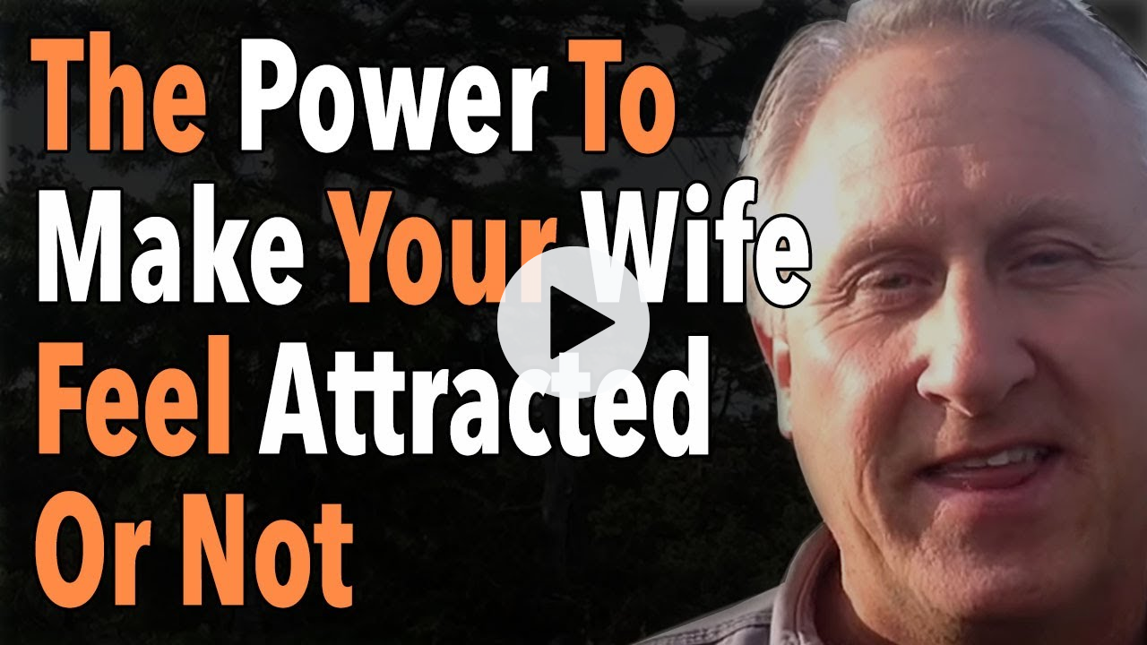 The Power To Make Your Wife Feel Attracted Or Not