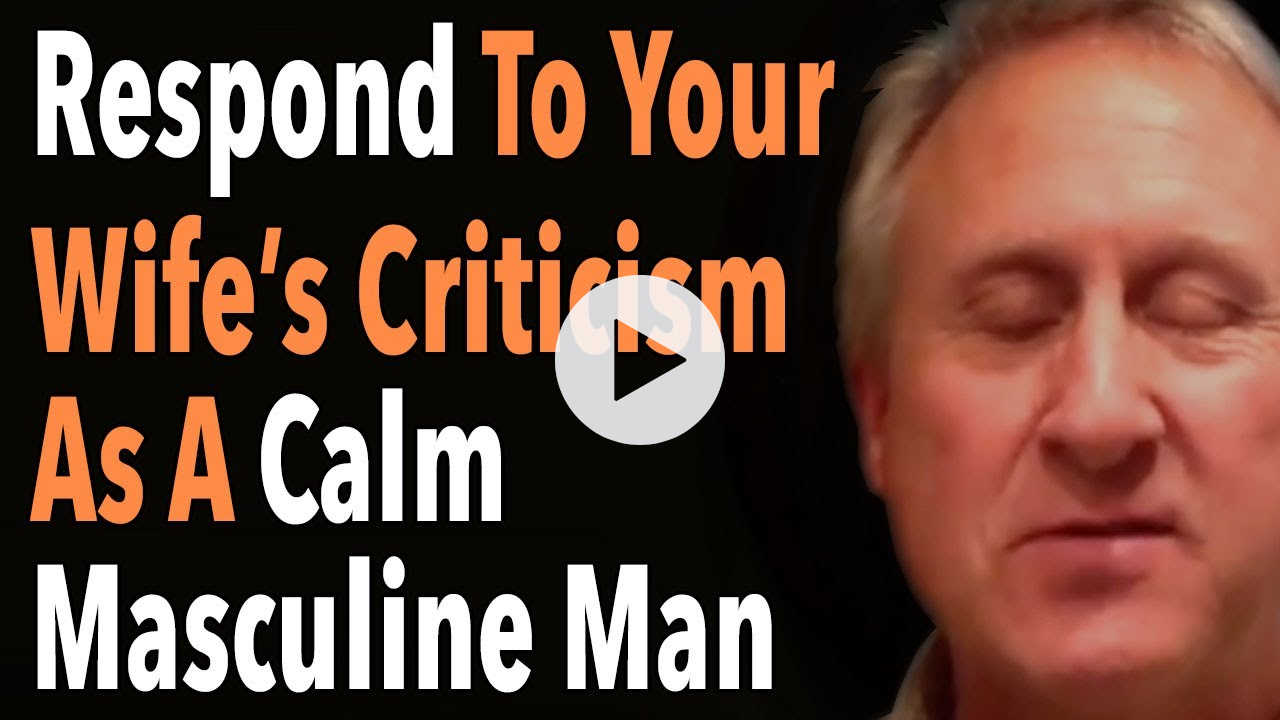 Respond To Your Wife's Criticism As A Calm Masculine Man