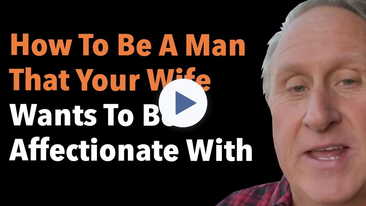 How To Be A Man That Your Wife Wants To Be Affectionate With