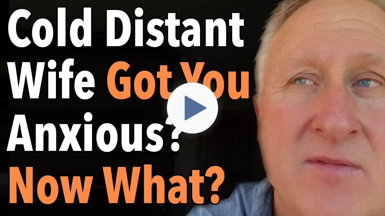 Cold Distant Wife Got You Anxious? Now What?