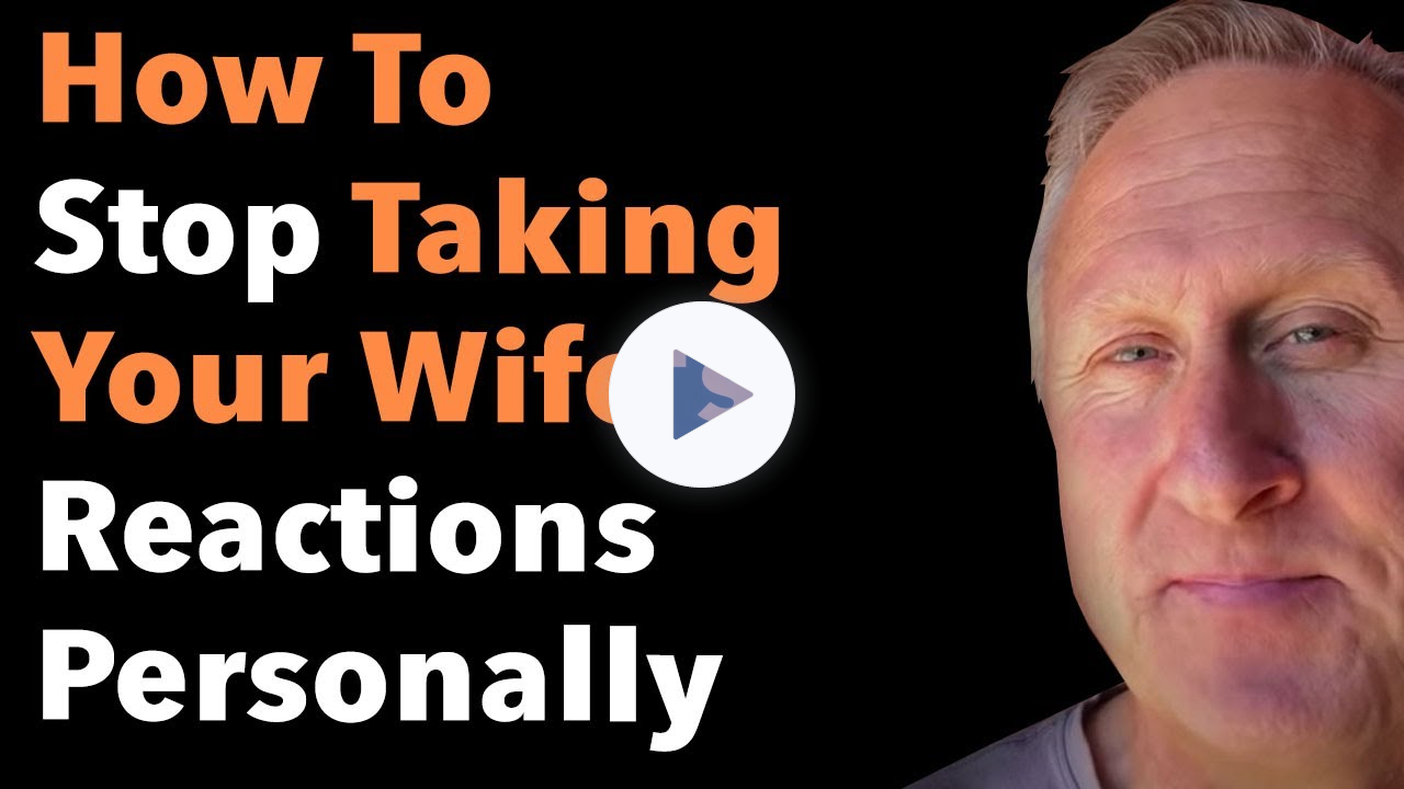 How To Stop Taking Your Wife's Reactions Personally