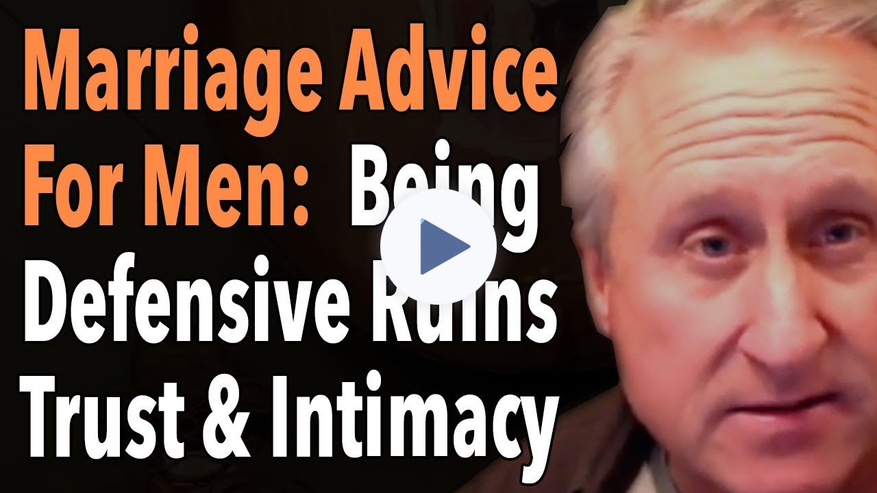 Marriage Advice For Men Being Defensive Ruins Trust & Intimacy