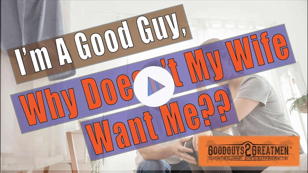 I'm A Good Guy, Why Doesn't My Wife Want Me??