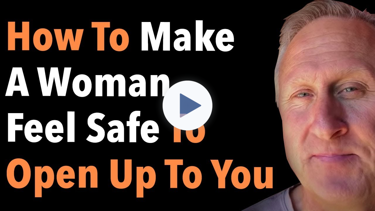 How To Make A Woman Feel Safe To Open Up To You