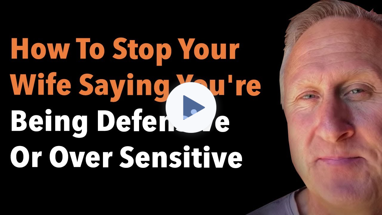 How To Stop Your Wife Saying You're Being Defensive Or Over Sensitive