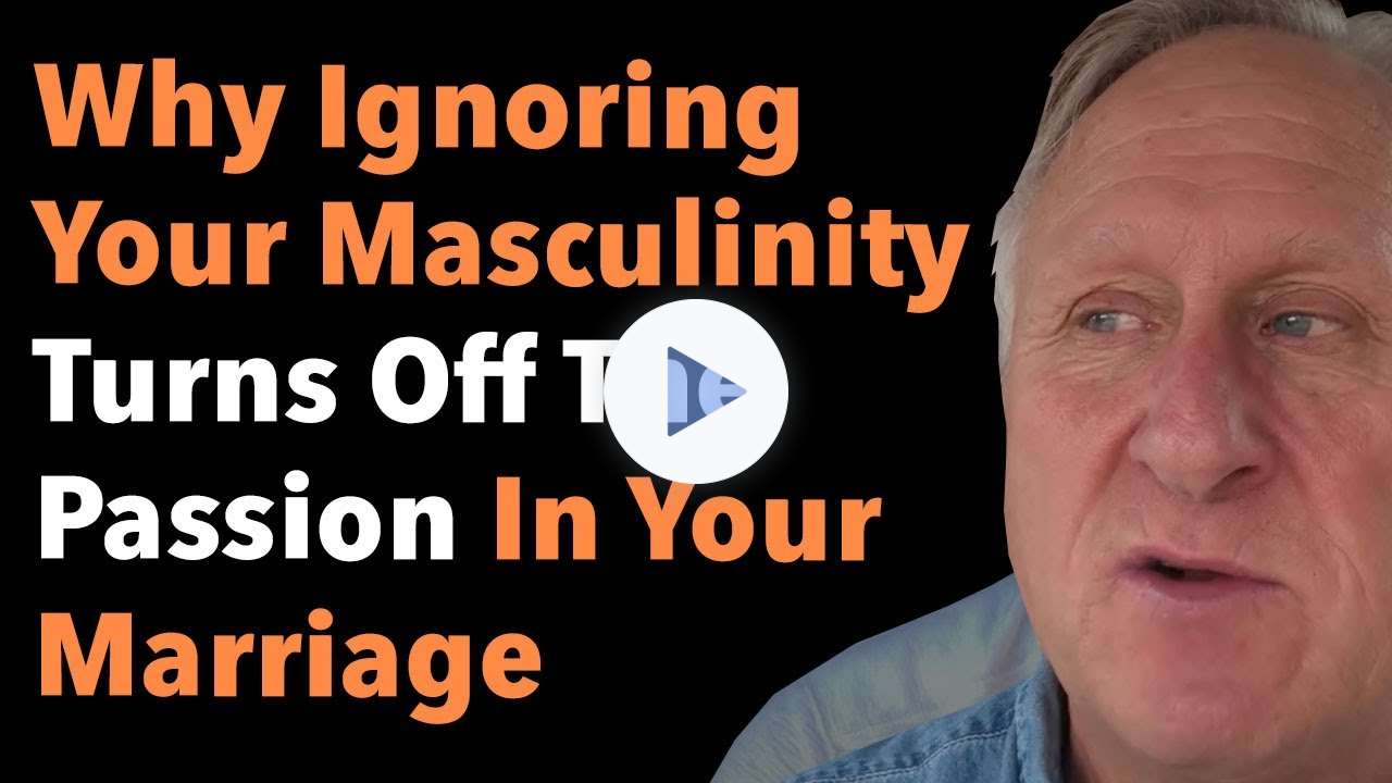 Why Ignoring Your Masculinity Turns Off The Passion In Your Marriage