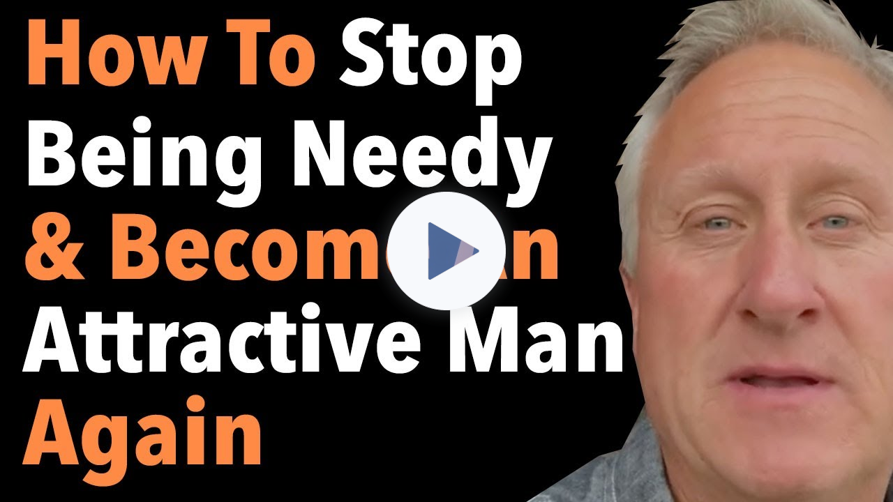 How To Stop Being Needy & Become An Attractive Man Again