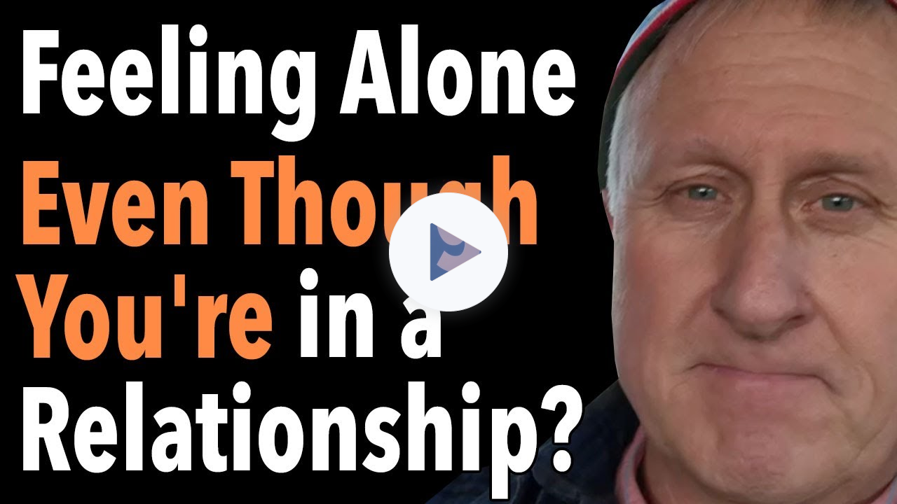 Feeling Alone Even Though You're In A Relationship?