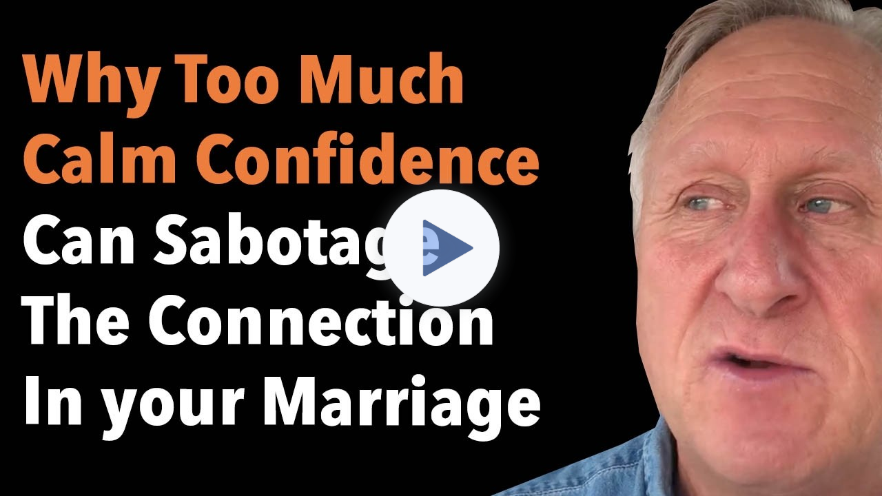 Why Too Much Calm Confidence Can Sabotage The Connection In your Marriage