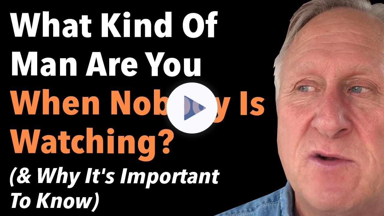 What Kind Of Man Are You When Nobody Is Watching? (& Why It's Important To Know)