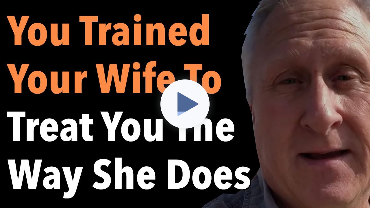 You Trained Your Wife To Treat You The Way She Does