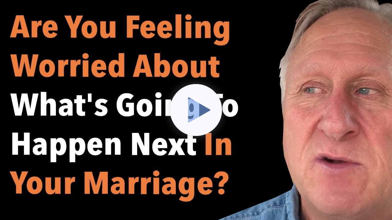 Are You Feeling Worried About What's Going To Happen Next In Your Marriage?