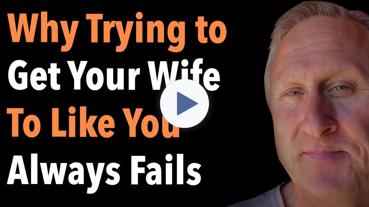 Why Trying to Get Your Wife To Like You Always Fails
