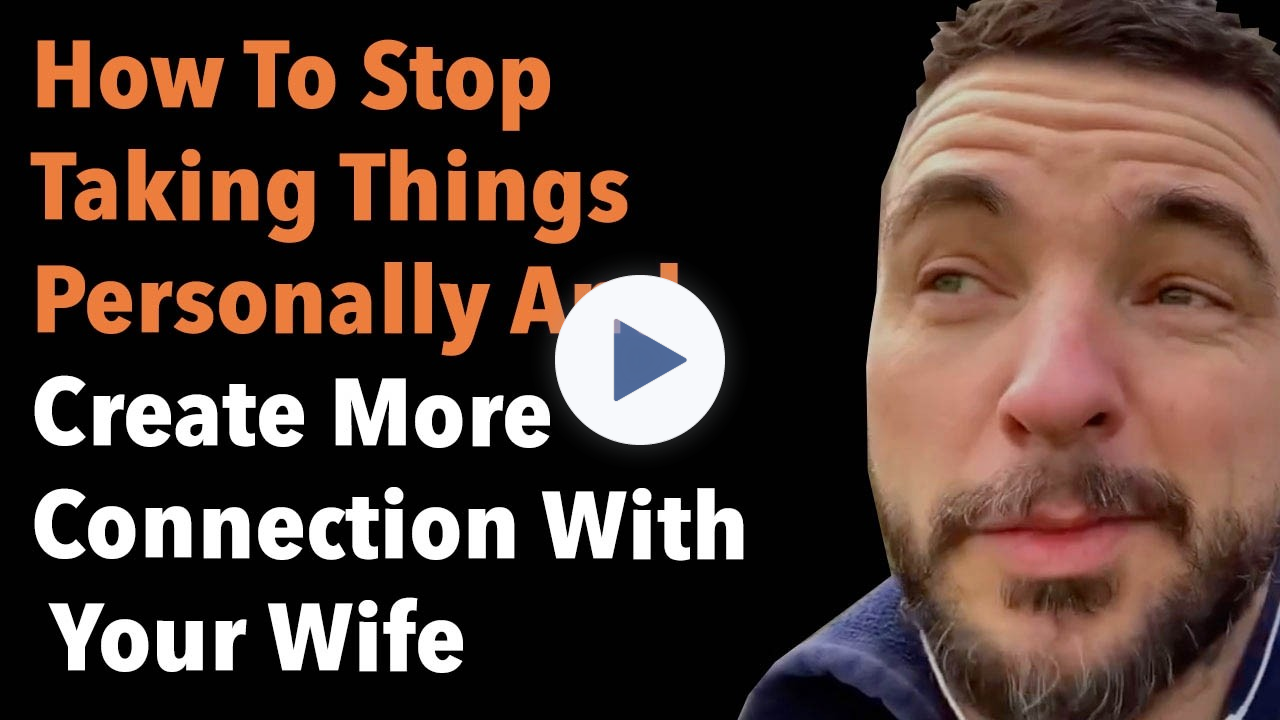 How To Stop Taking Things Personally And Create More Connection With Your Wife