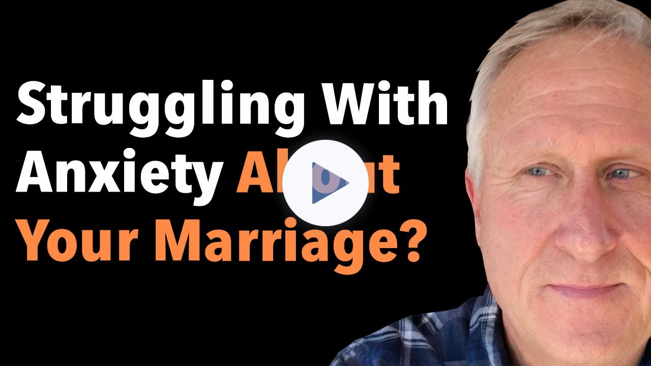 Struggling With Anxiety About Your Marriage?