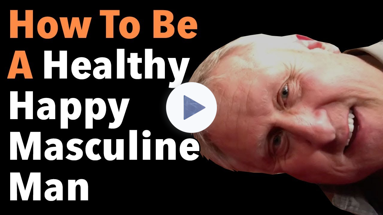 How To Be A Healthy Happy Masculine Man