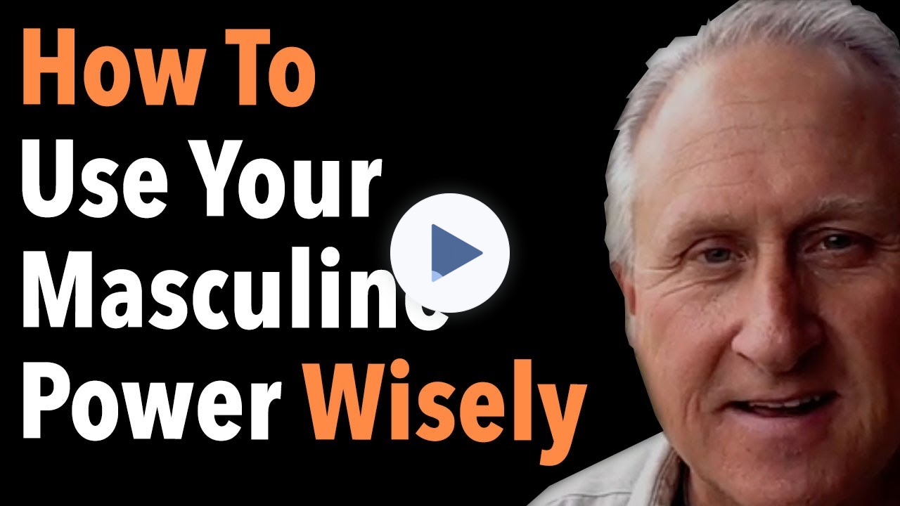 How To Use Your Masculine Power Wisely