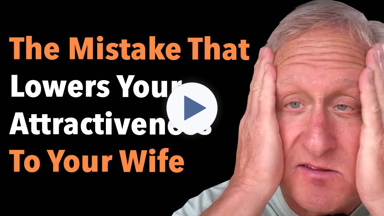 The Mistake That Lowers Your Attractiveness To Your Wife