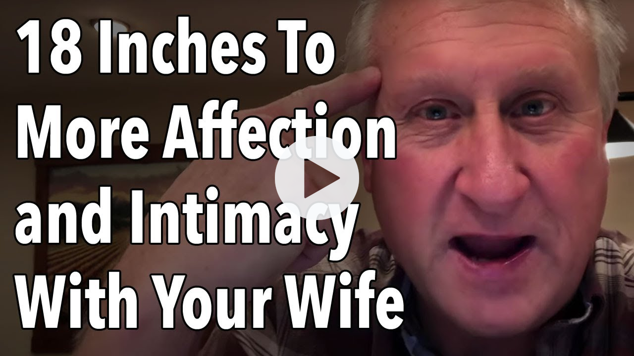 18 Inches To More Affection and Intimacy With Your Wife