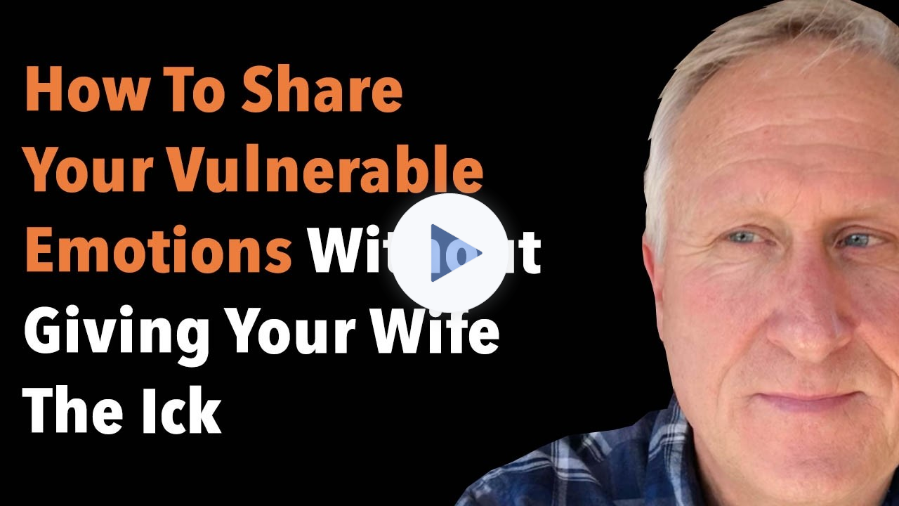How To Share Your Vulnerable Emotions Without Giving Your Wife The Ick