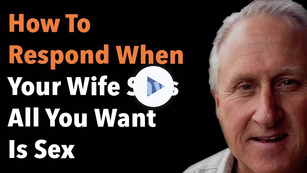 How To Respond When Your Wife Says All You Want Is Sex