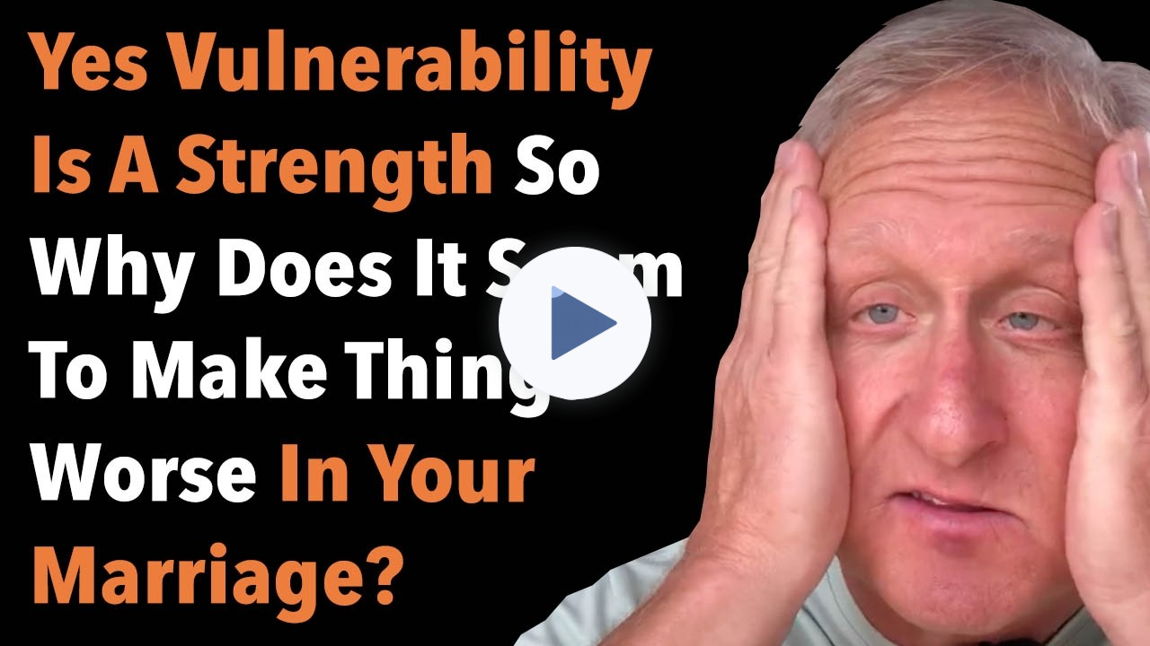 Yes Vulnerability Is A Strength So Why Does It Seem To Make Things Worse In Your Marriage?