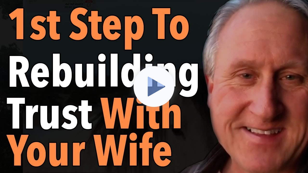 The First Step To Rebuilding Trust With Your Wife