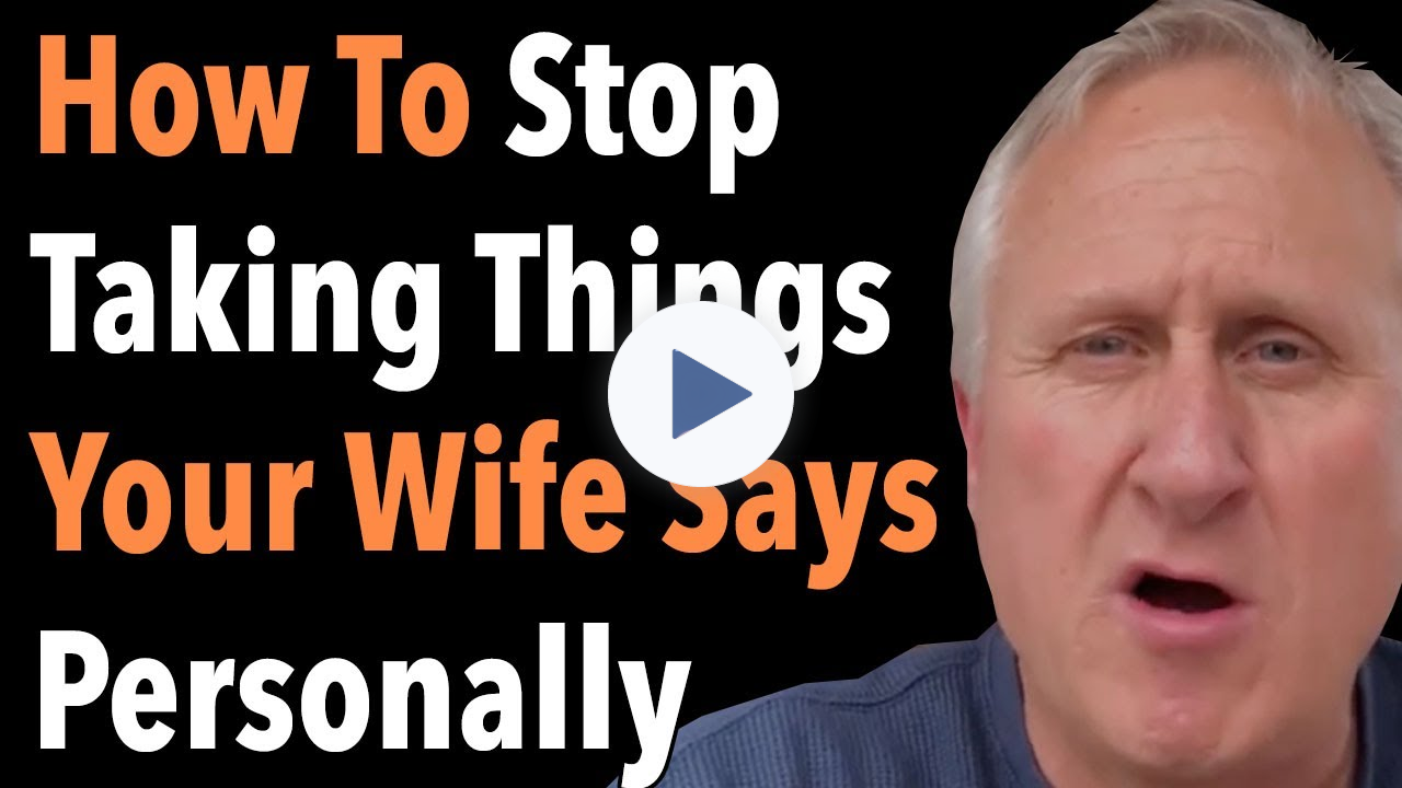 How To Stop Taking Things Your Wife Says Personally