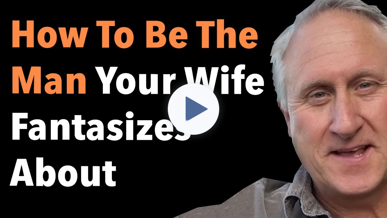 How To Be The Man Your Wife Fantasizes About