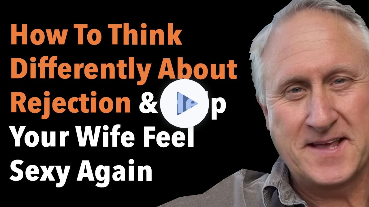 How To Think Differently About Rejection & Help Your Wife Feel Sexy Again