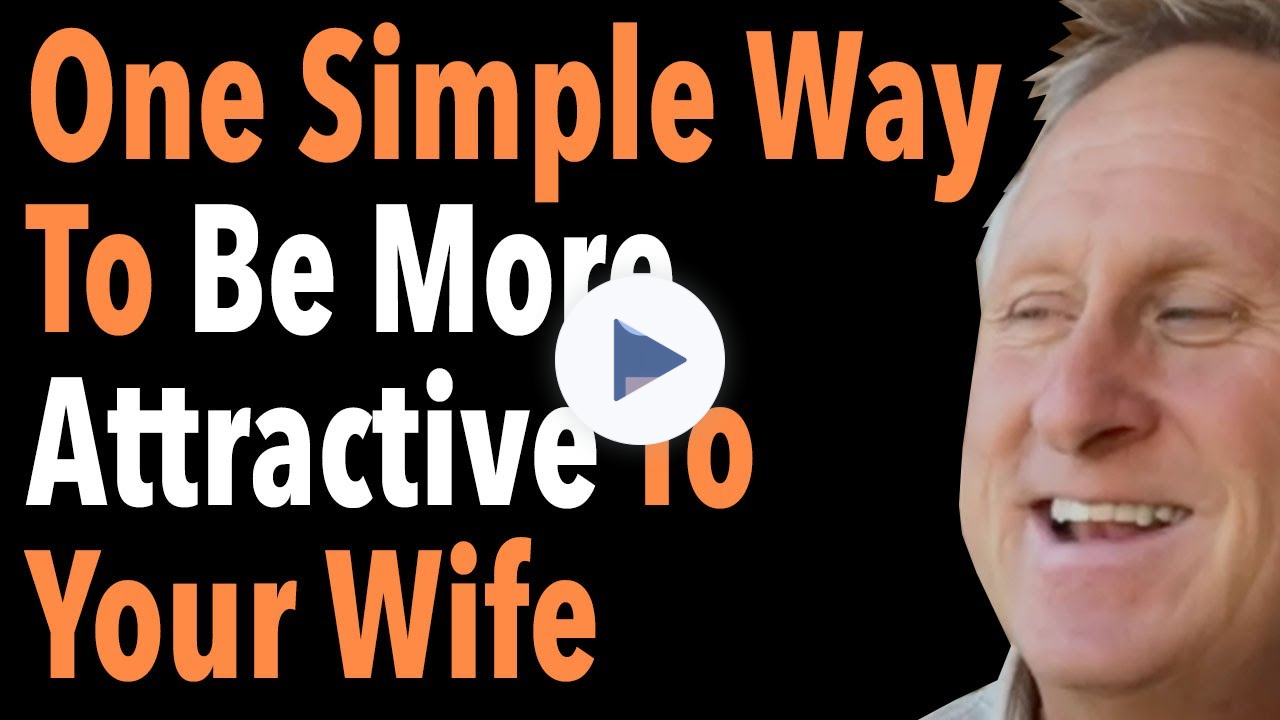 One Simple Way To Be More Attractive To Your Wife