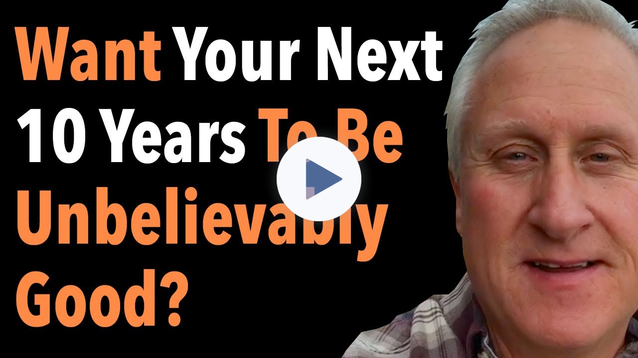 Want Your Next 10 Years To Be Unbelievably Good?