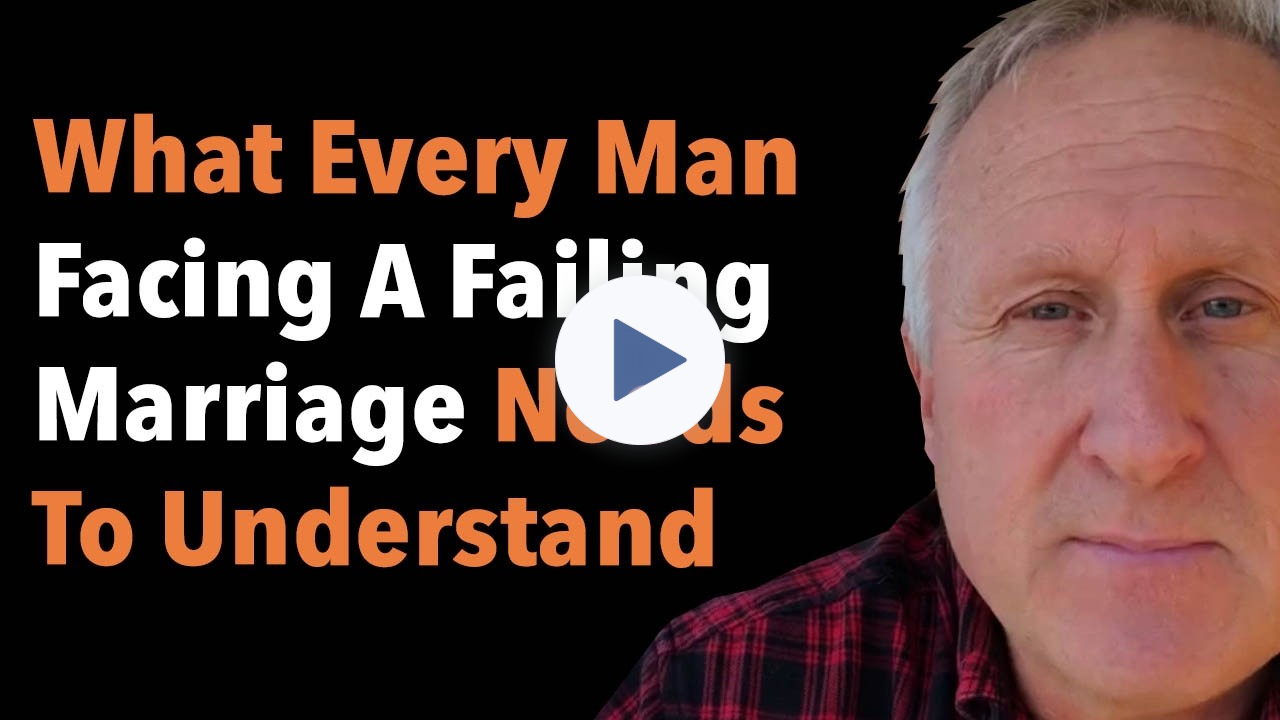 What Every Man Facing A Failing Marriage Needs To Understand