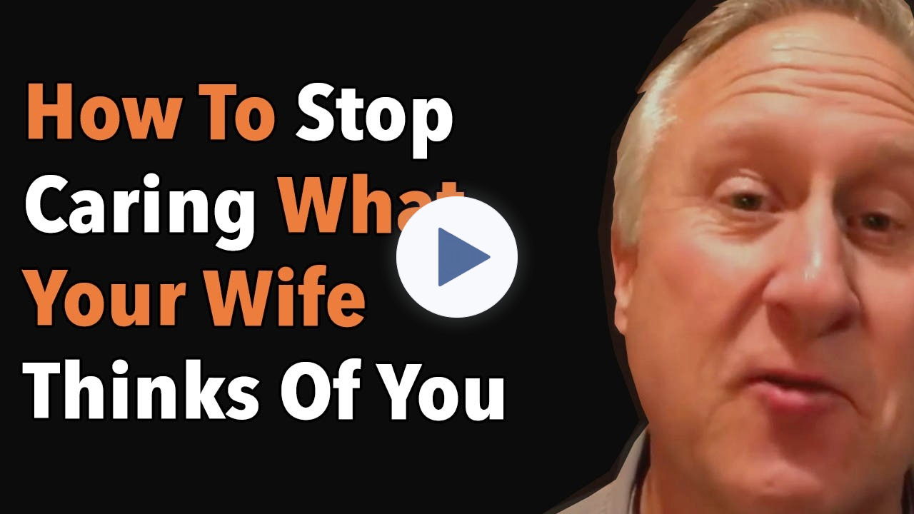 How To Stop Caring What Your Wife Thinks Of You